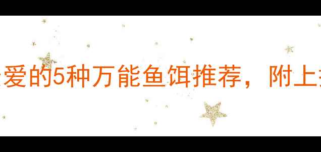 图片 🌊新手必看！钓鱼人最爱的5种万能鱼饵推荐，附上搭配技巧和避坑指南！