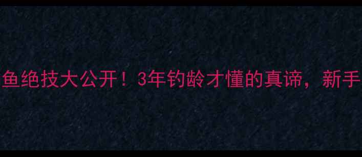 图片 🌊民间钓界逗鱼绝技大公开！3年钓龄才懂的真谛，新手必看实战指南