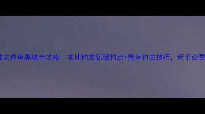 图片 🌊淮安青鱼黑坑全攻略｜本地钓友私藏钓点+青鱼钓法技巧，新手必看！1