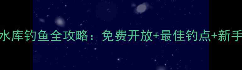 图片 🌊西骆峪水库钓鱼全攻略：免费开放+最佳钓点+新手避坑指南