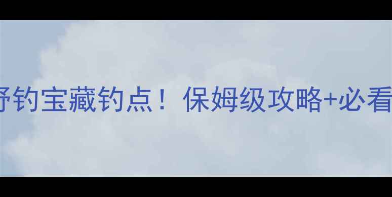 图片 🌊辽阳灯塔野钓宝藏钓点！保姆级攻略+必看避坑指南🎣1