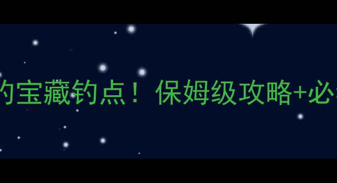 图片 🌊辽阳灯塔野钓宝藏钓点！保姆级攻略+必看避坑指南🎣2