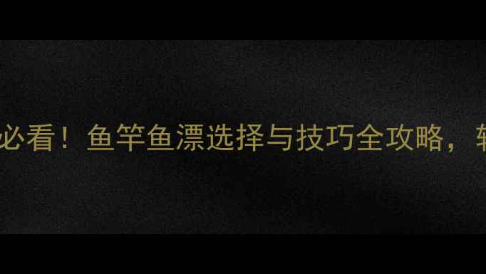 图片 🌊魔兽世界垂钓必看！鱼竿鱼漂选择与技巧全攻略，轻松提升爆率🎣1