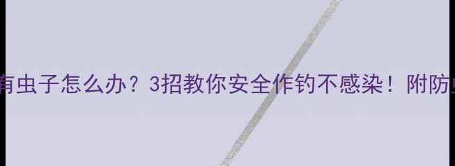 图片 🌊黑坑水里有虫子怎么办？3招教你安全作钓不感染！附防虫装备清单1