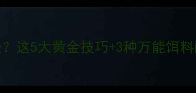 图片 🌊黑坑鱼口越来越慢？这5大黄金技巧+3种万能饵料配方让你稳中爆护！