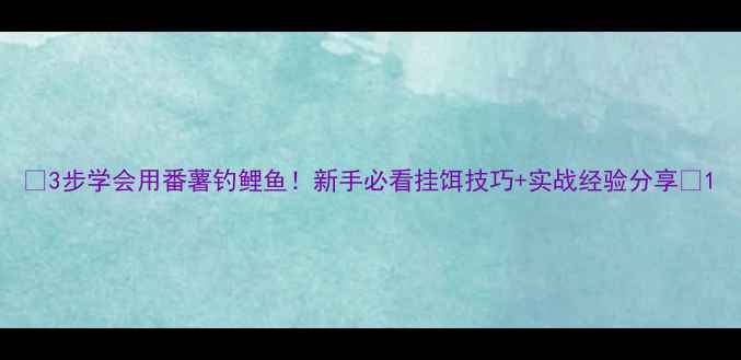 图片 🌟3步学会用番薯钓鲤鱼！新手必看挂饵技巧+实战经验分享🎣1