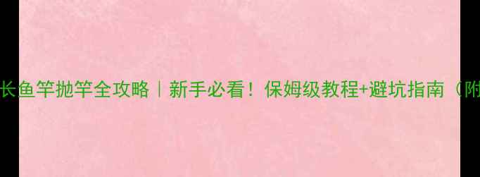 图片 🌟54米超长鱼竿抛竿全攻略｜新手必看！保姆级教程+避坑指南（附实拍图）