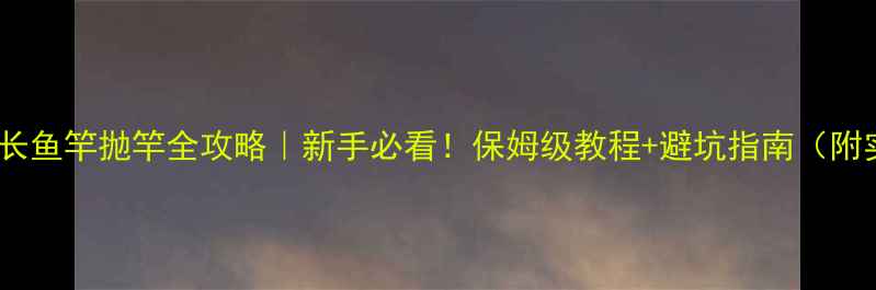 图片 🌟54米超长鱼竿抛竿全攻略｜新手必看！保姆级教程+避坑指南（附实拍图）2