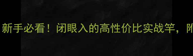 图片 🌟6米鲫鱼竿推荐｜新手必看！闭眼入的高性价比实战竿，附赠选竿避坑指南🎣