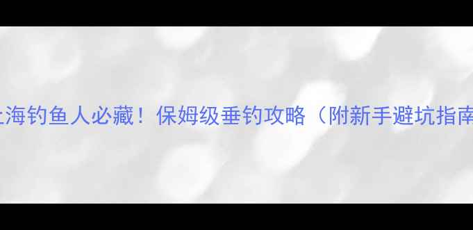 图片 🌟上海钓鱼人必藏！保姆级垂钓攻略（附新手避坑指南）1