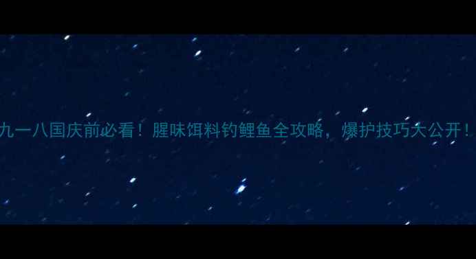 图片 🌟九一八国庆前必看！腥味饵料钓鲤鱼全攻略，爆护技巧大公开！🌟