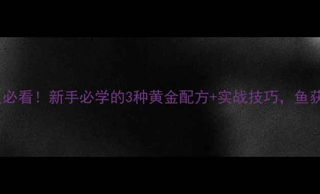 图片 🌟九一八钓鱼必看！新手必学的3种黄金配方+实战技巧，鱼获翻倍攻略🌟2