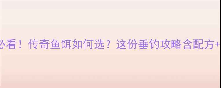 图片 🌟云南钓友必看！传奇鱼饵如何选？这份垂钓攻略含配方+实战技巧🎣1