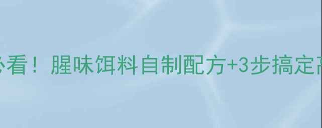 图片 🌟冬季钓鱼人必看！腥味饵料自制配方+3步搞定高活性诱鱼饵🌟