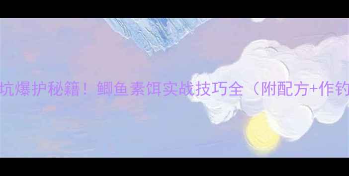 图片 🌟冬季黑坑爆护秘籍！鲫鱼素饵实战技巧全（附配方+作钓思路）🌟