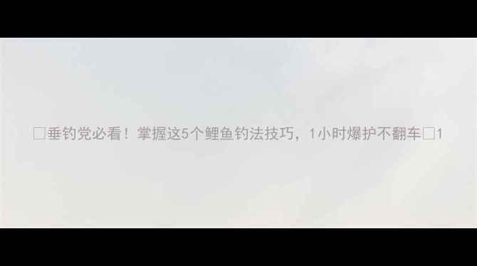 图片 🌟垂钓党必看！掌握这5个鲤鱼钓法技巧，1小时爆护不翻车🌟1