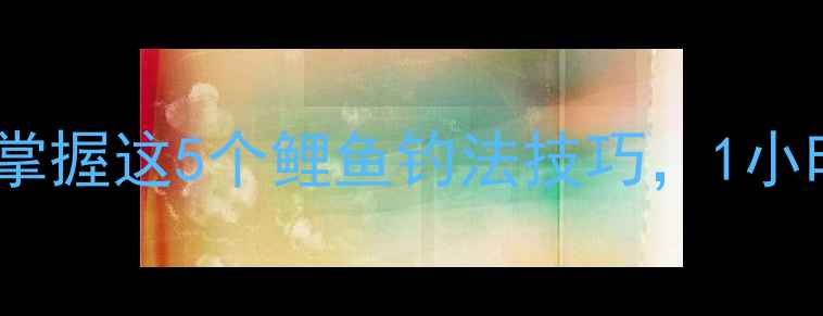 图片 🌟垂钓党必看！掌握这5个鲤鱼钓法技巧，1小时爆护不翻车🌟2