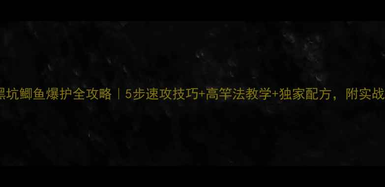 图片 🌟夏日黑坑鲫鱼爆护全攻略｜5步速攻技巧+高竿法教学+独家配方，附实战视频🔥2