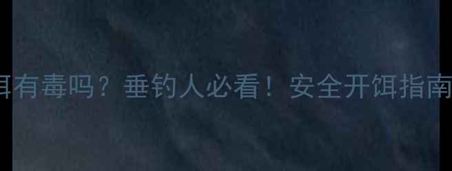 图片 🌟大福寿鱼饵有毒吗？垂钓人必看！安全开饵指南+避坑攻略🌟