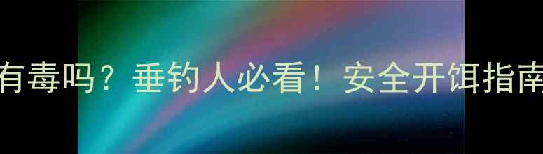图片 🌟大福寿鱼饵有毒吗？垂钓人必看！安全开饵指南+避坑攻略🌟1