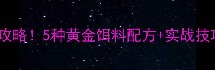 图片 🌟大鲫鱼打窝全攻略！5种黄金饵料配方+实战技巧，新手必看！2