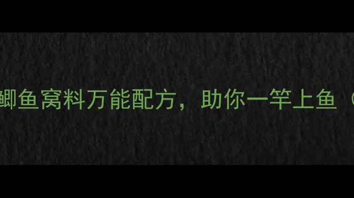 图片 🌟新手必看！10种鲫鱼窝料万能配方，助你一竿上鱼（附季节搭配技巧）