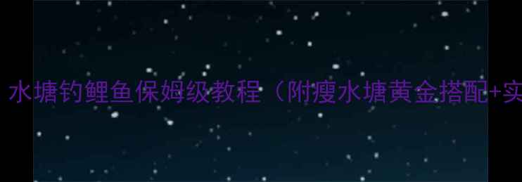 图片 🌟新手必看！水塘钓鲤鱼保姆级教程（附瘦水塘黄金搭配+实战技巧）🌟2