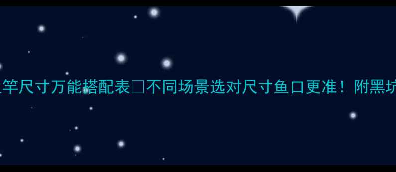 图片 🌟新手必看！鱼竿尺寸万能搭配表🎣不同场景选对尺寸鱼口更准！附黑坑野钓实测技巧1