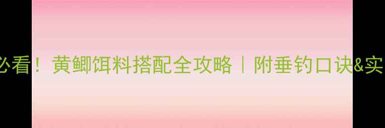 图片 🌟新手必看！黄鲫饵料搭配全攻略｜附垂钓口诀&实战技巧1