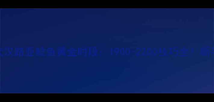 图片 🌟湖北武汉路亚鲶鱼黄金时段：1900-2200技巧全！新手必看🌟