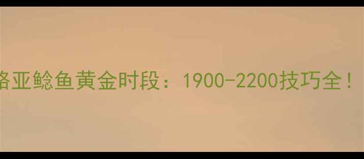 图片 🌟湖北武汉路亚鲶鱼黄金时段：1900-2200技巧全！新手必看🌟2