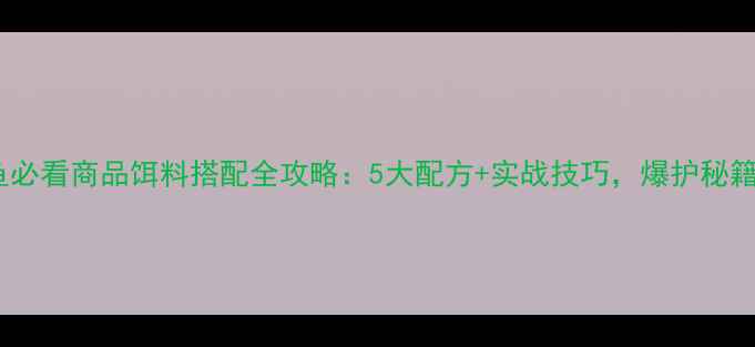 图片 🌟秋钓鲤鱼必看商品饵料搭配全攻略：5大配方+实战技巧，爆护秘籍大公开！2