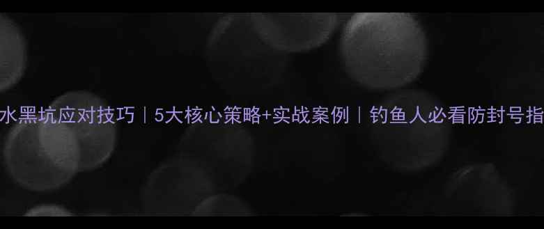 图片 🌟调水黑坑应对技巧｜5大核心策略+实战案例｜钓鱼人必看防封号指南🎣