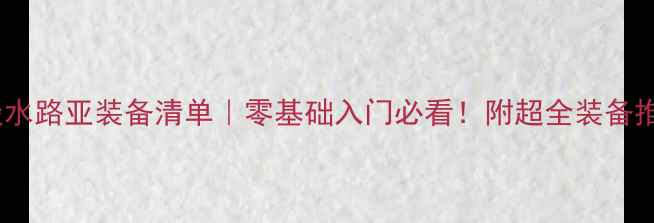 图片 🌟路亚新手淡水路亚装备清单｜零基础入门必看！附超全装备推荐与技巧🎣1