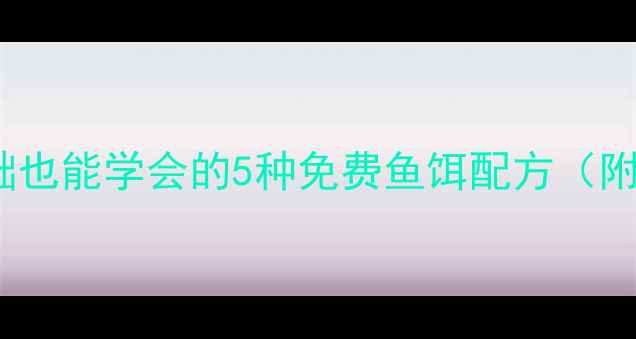 图片 🌟野钓鱼饵DIY全攻略零基础也能学会的5种免费鱼饵配方（附详细步骤）｜成本不到5元1