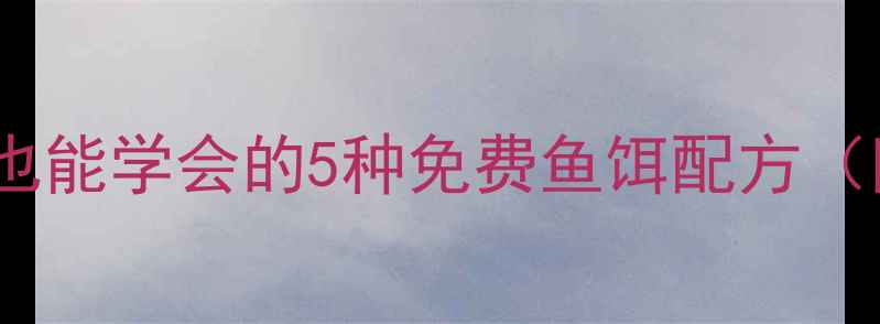 图片 🌟野钓鱼饵DIY全攻略零基础也能学会的5种免费鱼饵配方（附详细步骤）｜成本不到5元2