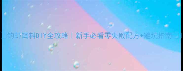 图片 🌟钓虾饵料DIY全攻略｜新手必看零失败配方+避坑指南🌟1