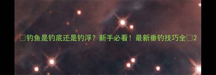 图片 🌟钓鱼是钓底还是钓浮？新手必看！最新垂钓技巧全🌟2