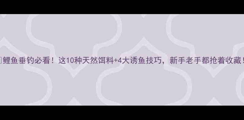 图片 🌟鲤鱼垂钓必看！这10种天然饵料+4大诱鱼技巧，新手老手都抢着收藏！