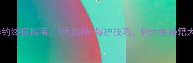 图片 🌟鲫鱼垂钓终极指南：5大品种+爆护技巧，钓大鱼秘籍大公开！1