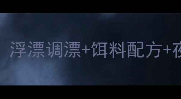 图片 🌟黑坑夜钓鲤鱼保姆级教程！浮漂调漂+饵料配方+夜钓技巧，新手必看稳爆护🌟