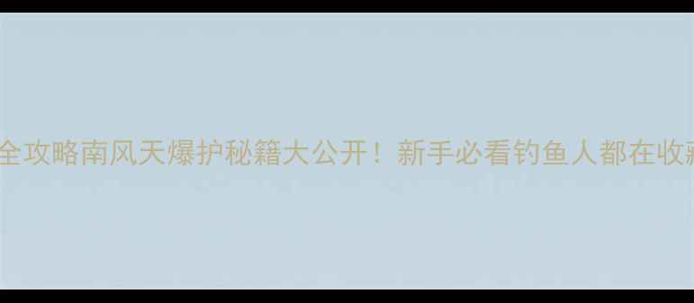 图片 🌪️冬季南风钓鱼全攻略南风天爆护秘籍大公开！新手必看钓鱼人都在收藏的黄金时段技巧1