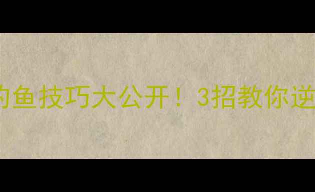 图片 🌪️风大黑坑钓鱼技巧大公开！3招教你逆风局稳口不断2