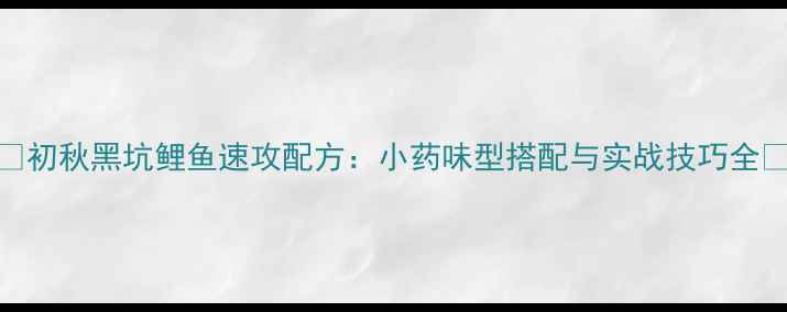 图片 🌾初秋黑坑鲤鱼速攻配方：小药味型搭配与实战技巧全🌾