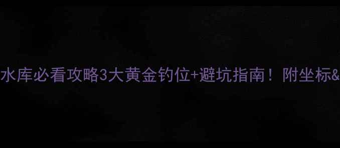 图片 🌾昆明野钓水库必看攻略3大黄金钓位+避坑指南！附坐标&装备清单🎣