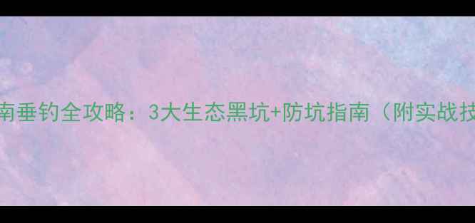 图片 🌾济南垂钓全攻略：3大生态黑坑+防坑指南（附实战技巧）