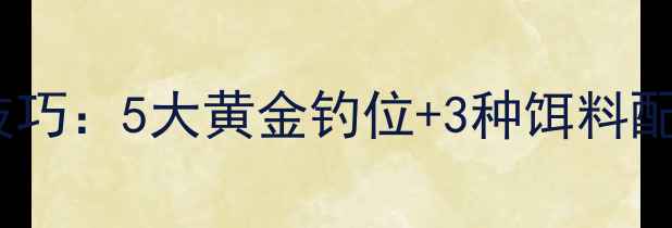 图片 🌾秋季钓大鲫鱼实战技巧：5大黄金钓位+3种饵料配方，新手也能爆护！2