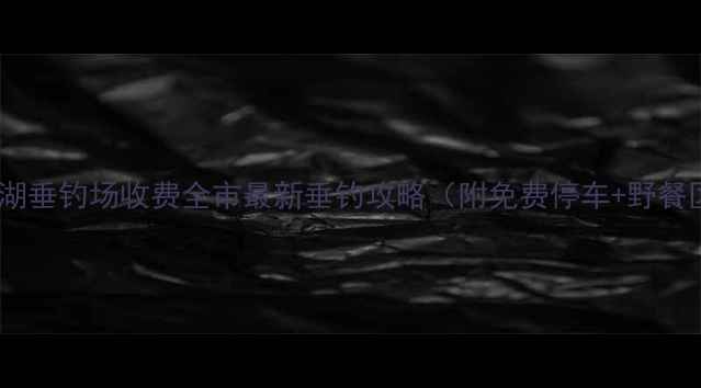 图片 🌿山湖垂钓场收费全市最新垂钓攻略（附免费停车+野餐区）2