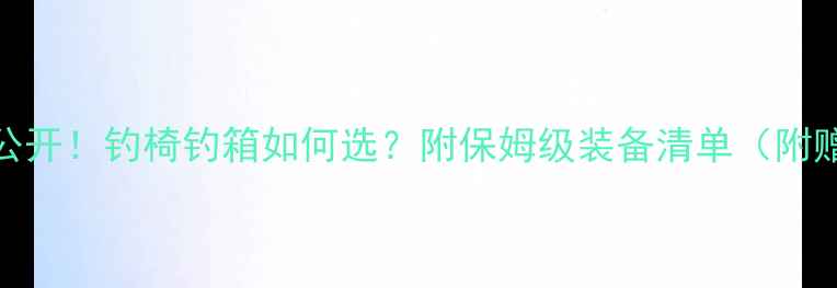图片 🌿野钓装备大公开！钓椅钓箱如何选？附保姆级装备清单（附赠防坑指南）🌿
