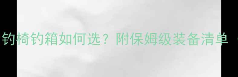 图片 🌿野钓装备大公开！钓椅钓箱如何选？附保姆级装备清单（附赠防坑指南）🌿1
